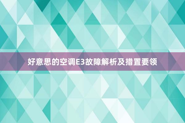 好意思的空调E3故障解析及措置要领