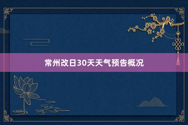 常州改日30天天气预告概况