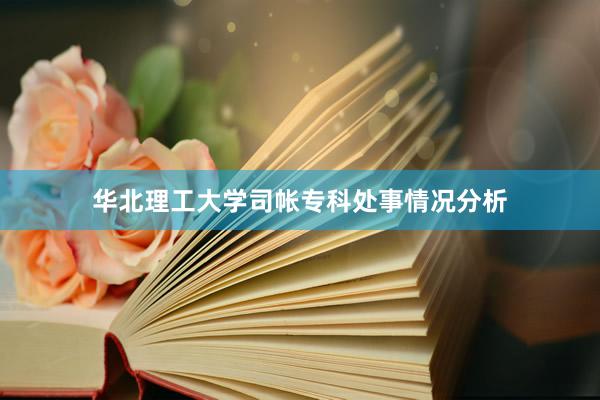 华北理工大学司帐专科处事情况分析